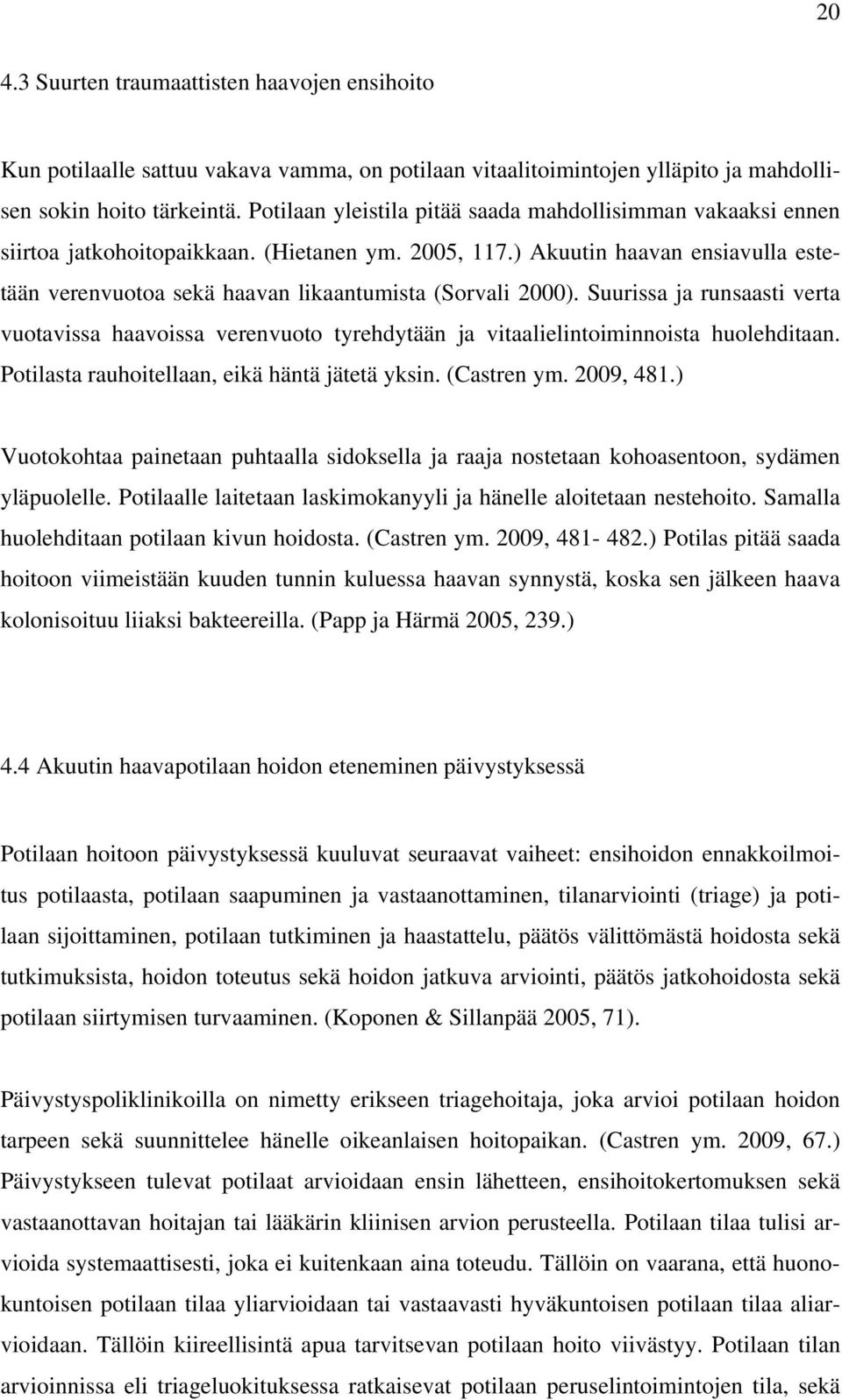 ) Akuutin haavan ensiavulla estetään verenvuotoa sekä haavan likaantumista (Sorvali 2000).