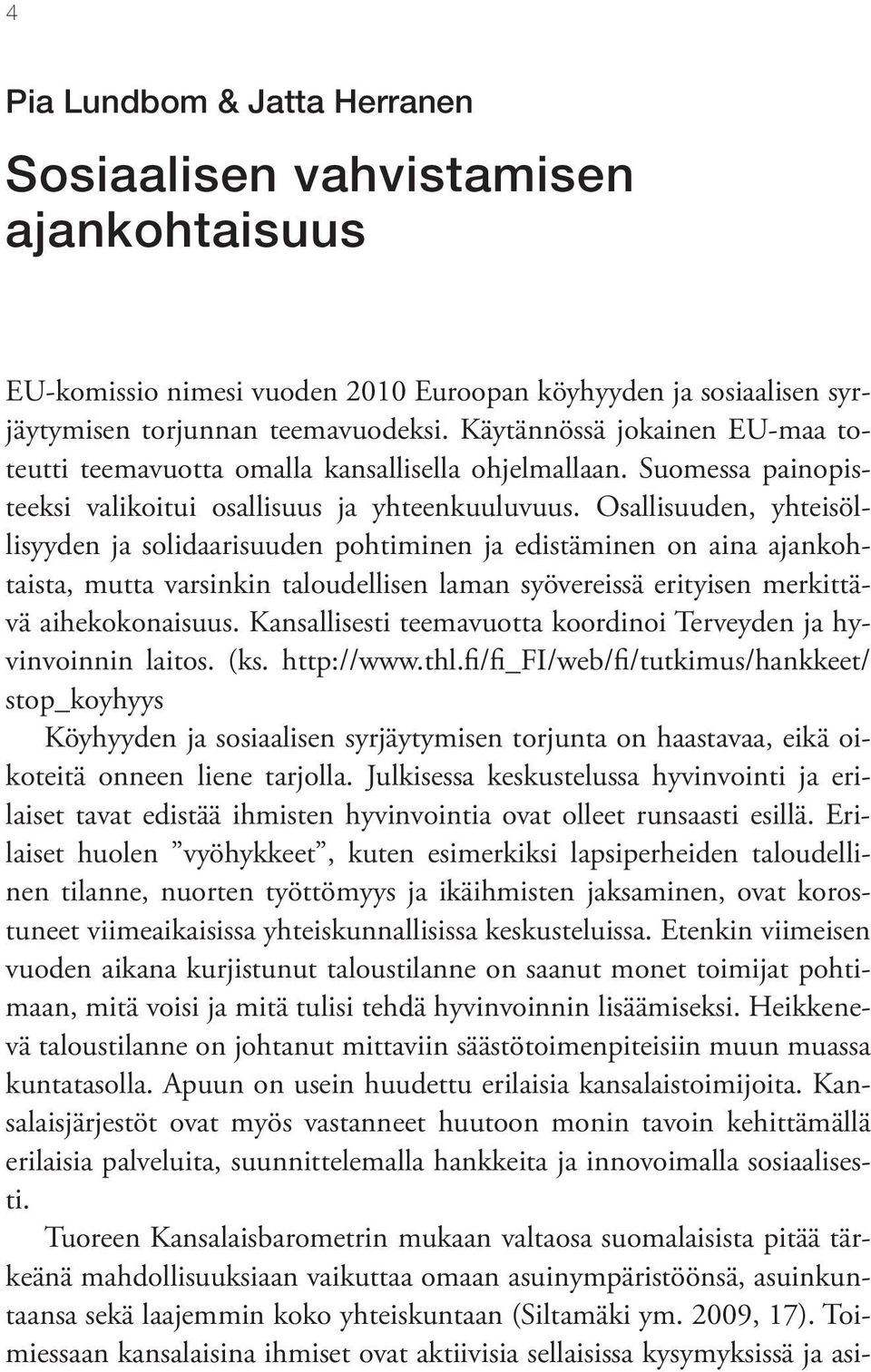 Osallisuuden, yhteisöllisyyden ja solidaarisuuden pohtiminen ja edistäminen on aina ajankohtaista, mutta varsinkin taloudellisen laman syövereissä erityisen merkittävä aihekokonaisuus.