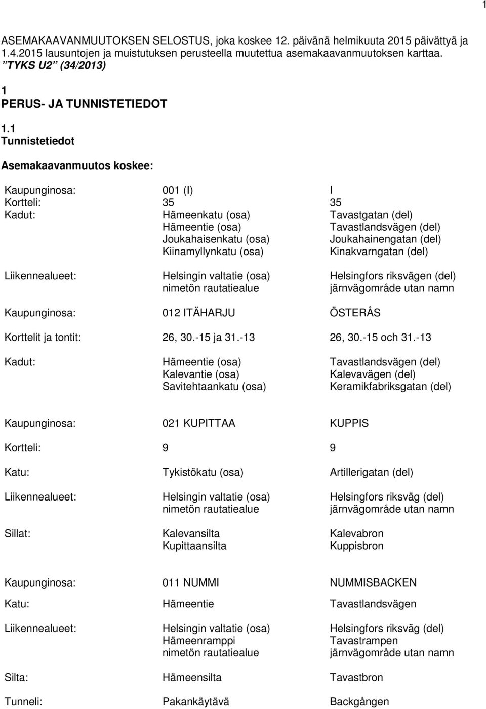 1 Tunnistetiedot Asemakaavanmuutos koskee: Kaupunginosa: Kortteli: Kadut: Liikennealueet: Kaupunginosa: 001 (I) 35 Hämeenkatu (osa) Hämeentie (osa) Joukahaisenkatu (osa) Kiinamyllynkatu (osa)