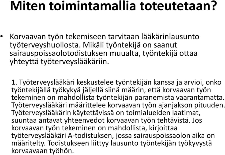 Työterveyslääkäri keskustelee työntekijän kanssa ja arvioi, onko työntekijällä työkykyä jäljellä siinä määrin, että korvaavan työn tekeminen on mahdollista työntekijän paranemista vaarantamatta.