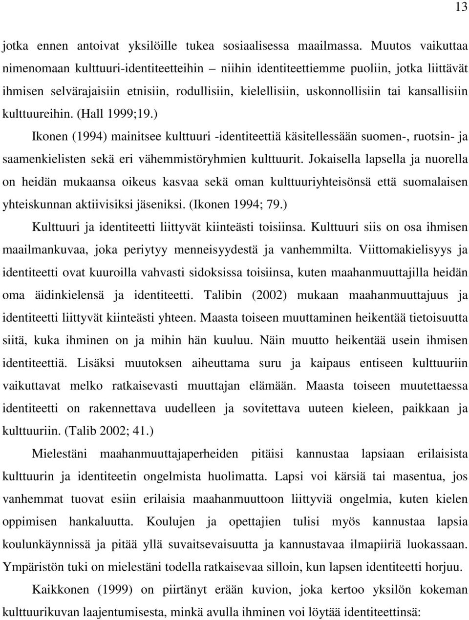 kulttuureihin. (Hall 1999;19.) Ikonen (1994) mainitsee kulttuuri -identiteettiä käsitellessään suomen-, ruotsin- ja saamenkielisten sekä eri vähemmistöryhmien kulttuurit.