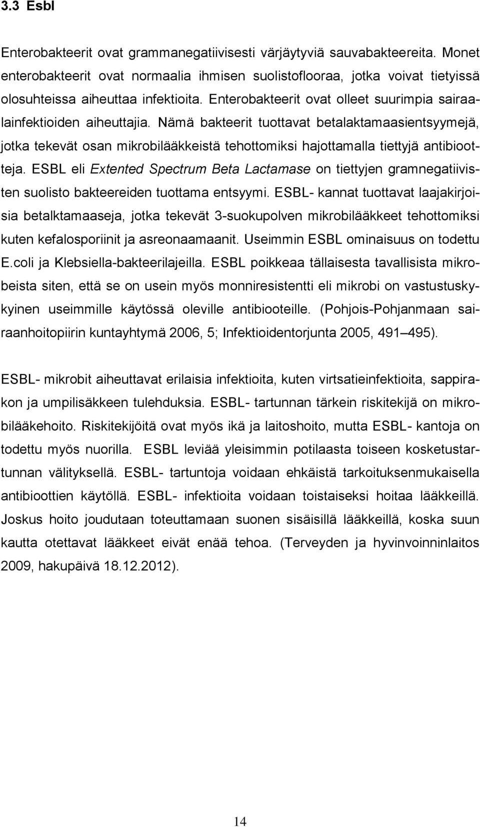 Nämä bakteerit tuottavat betalaktamaasientsyymejä, jotka tekevät osan mikrobilääkkeistä tehottomiksi hajottamalla tiettyjä antibiootteja.