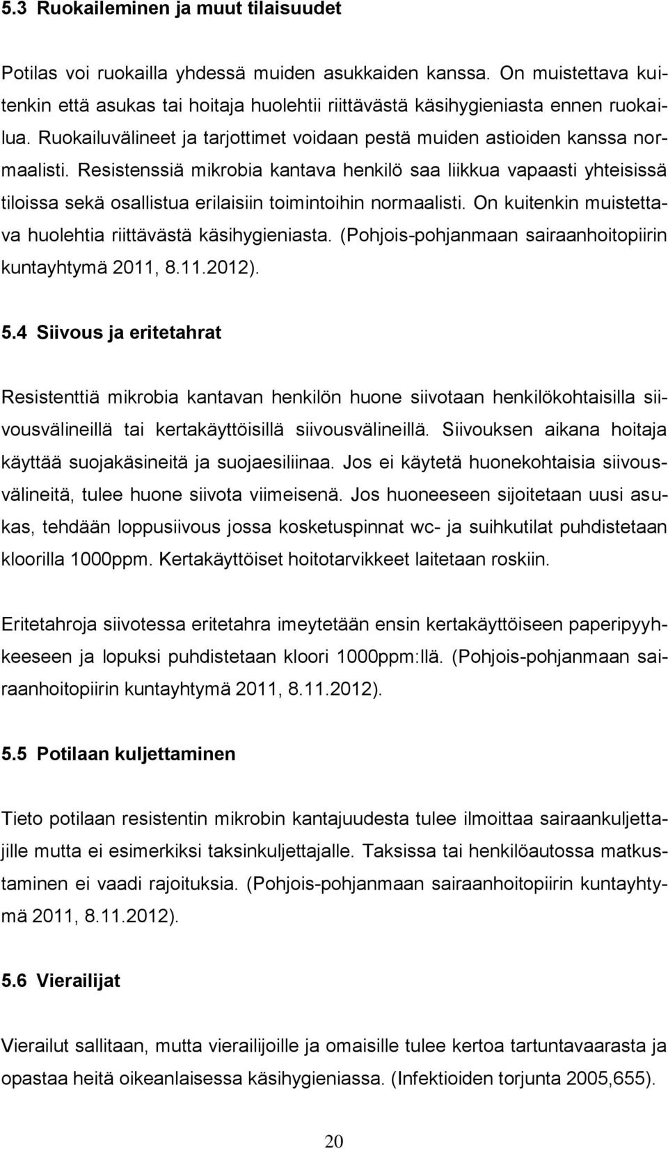 Resistenssiä mikrobia kantava henkilö saa liikkua vapaasti yhteisissä tiloissa sekä osallistua erilaisiin toimintoihin normaalisti. On kuitenkin muistettava huolehtia riittävästä käsihygieniasta.
