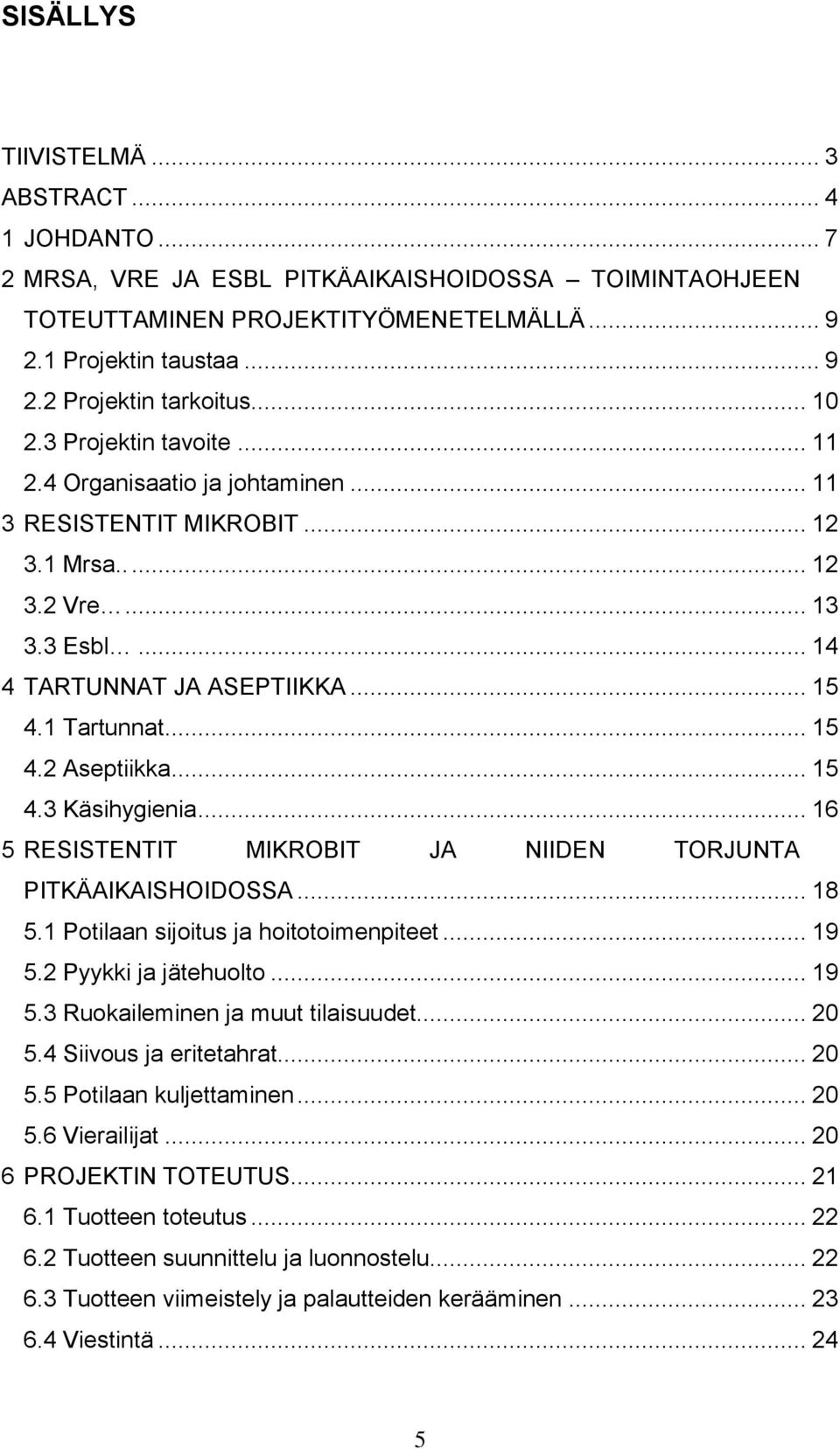 .. 15 4.3 Käsihygienia... 16 5 RESISTENTIT MIKROBIT JA NIIDEN TORJUNTA PITKÄAIKAISHOIDOSSA... 18 5.1 Potilaan sijoitus ja hoitotoimenpiteet... 19 5.2 Pyykki ja jätehuolto... 19 5.3 Ruokaileminen ja muut tilaisuudet.