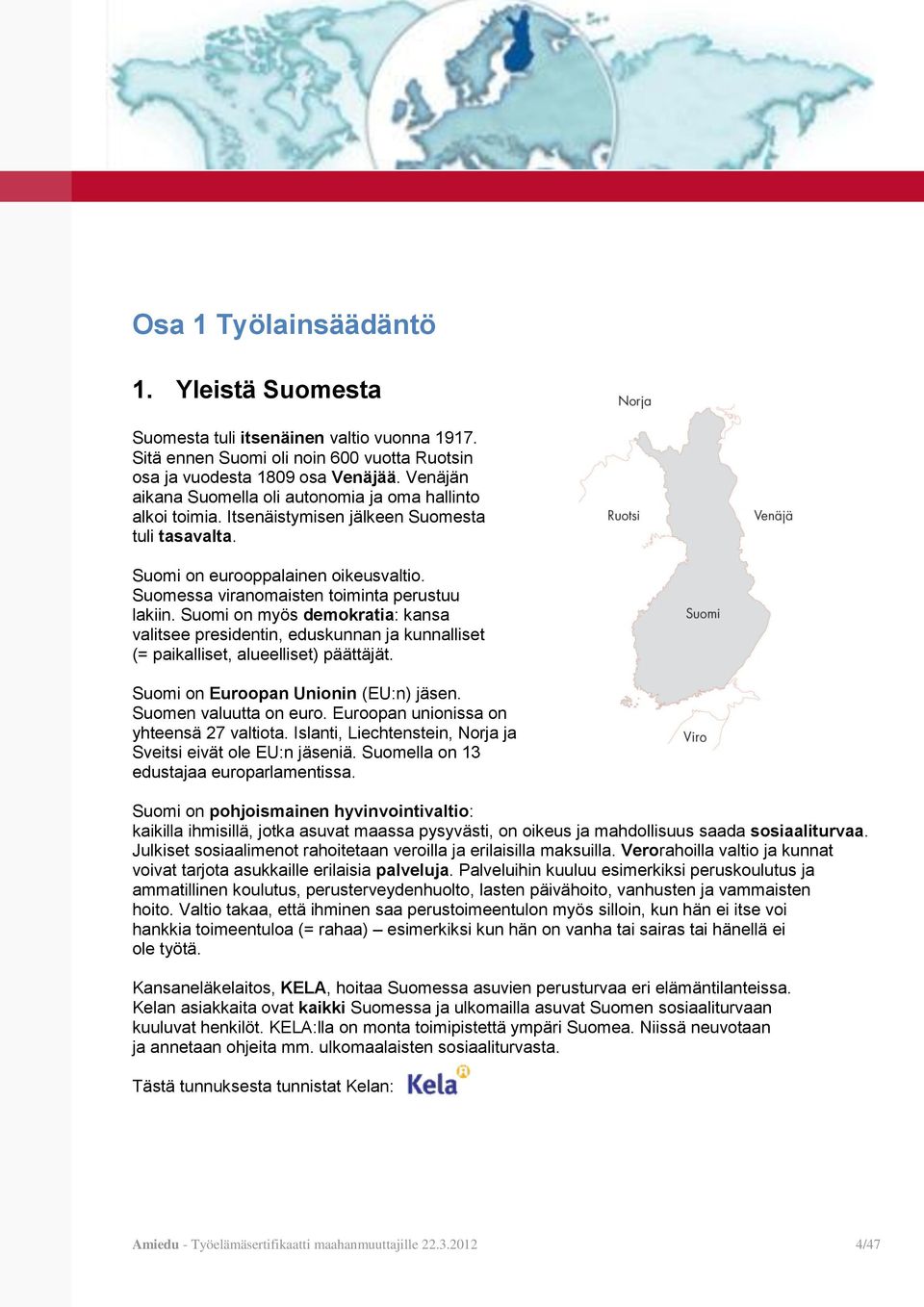 Suomessa viranomaisten toiminta perustuu lakiin. Suomi on myös demokratia: kansa valitsee presidentin, eduskunnan ja kunnalliset (= paikalliset, alueelliset) päättäjät.