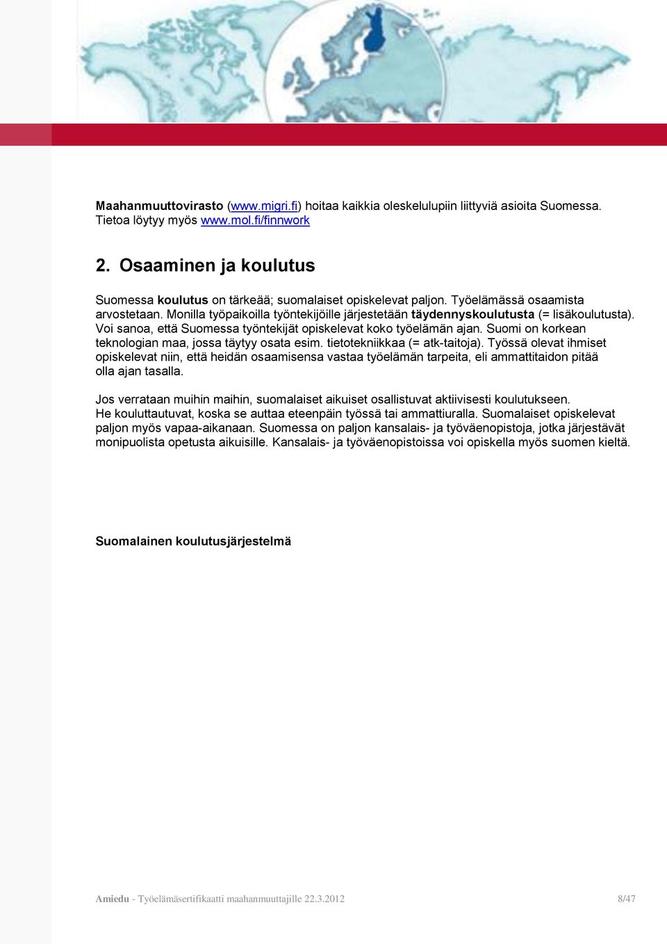 Monilla työpaikoilla työntekijöille järjestetään täydennyskoulutusta (= lisäkoulutusta). Voi sanoa, että Suomessa työntekijät opiskelevat koko työelämän ajan.