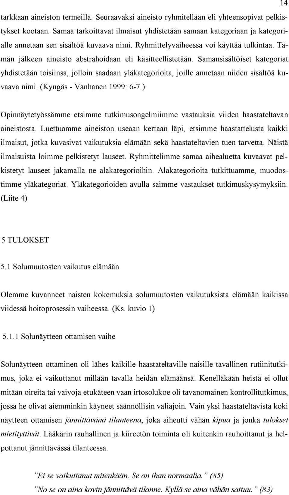 Tämän jälkeen aineisto abstrahoidaan eli käsitteellistetään. Samansisältöiset kategoriat yhdistetään toisiinsa, jolloin saadaan yläkategorioita, joille annetaan niiden sisältöä kuvaava nimi.