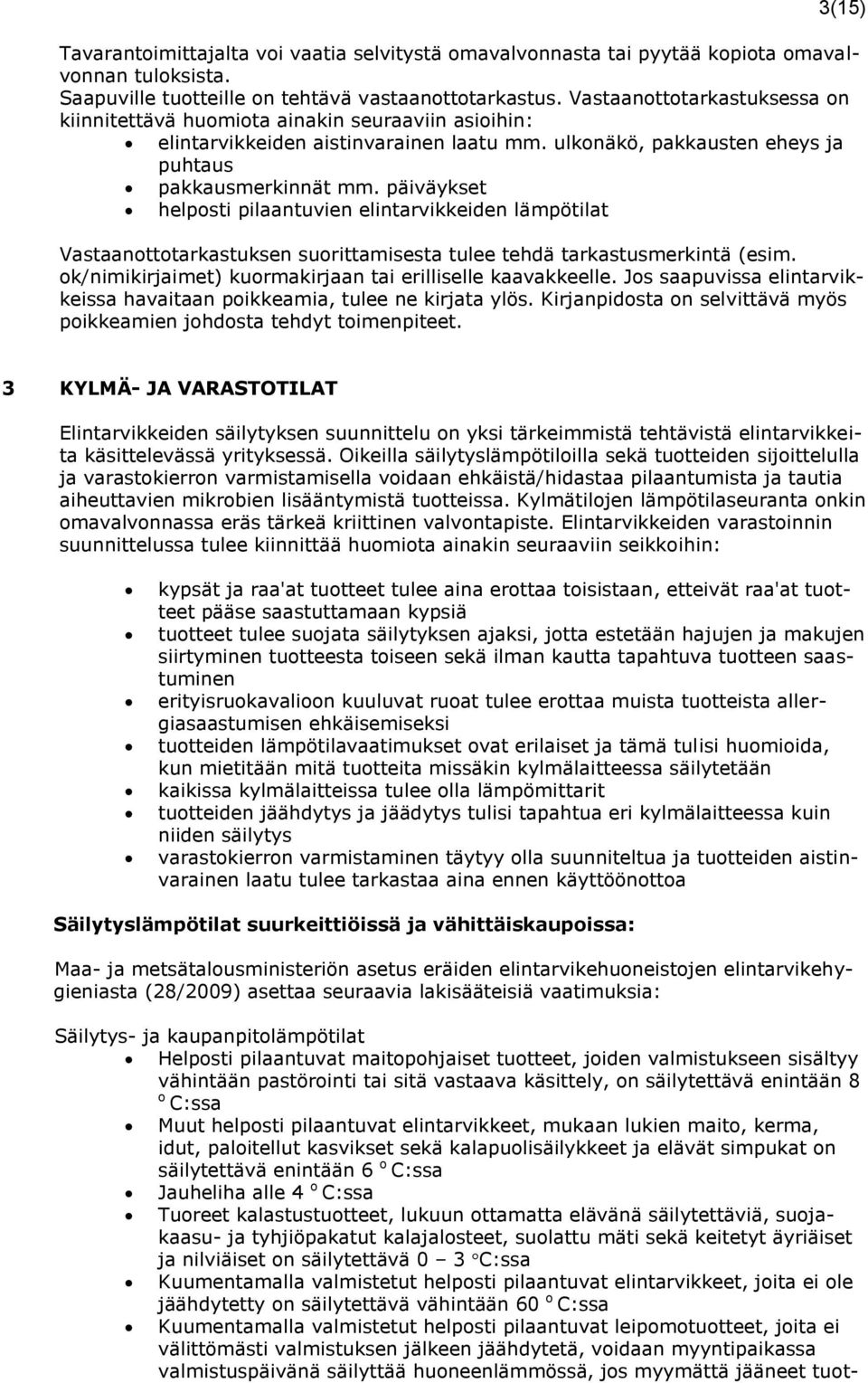 päiväykset helposti pilaantuvien elintarvikkeiden lämpötilat Vastaanottotarkastuksen suorittamisesta tulee tehdä tarkastusmerkintä (esim. ok/nimikirjaimet) kuormakirjaan tai erilliselle kaavakkeelle.