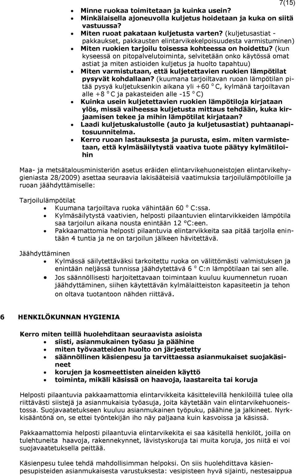 (kun kyseessä on pitopalvelutoiminta, selvitetään onko käytössä omat astiat ja miten astioiden kuljetus ja huolto tapahtuu) Miten varmistutaan, että kuljetettavien ruokien lämpötilat pysyvät