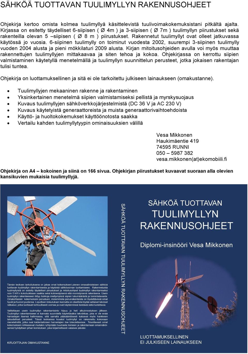 Rakennetut tuulimyllyt ovat olleet jatkuvassa käytössä jo vuosia. 6-siipinen tuulimylly on toiminut vuodesta 2002, suurempi 3-siipinen tuulimylly vuoden 2004 alusta ja pieni mökkilaturi 2009 alusta.