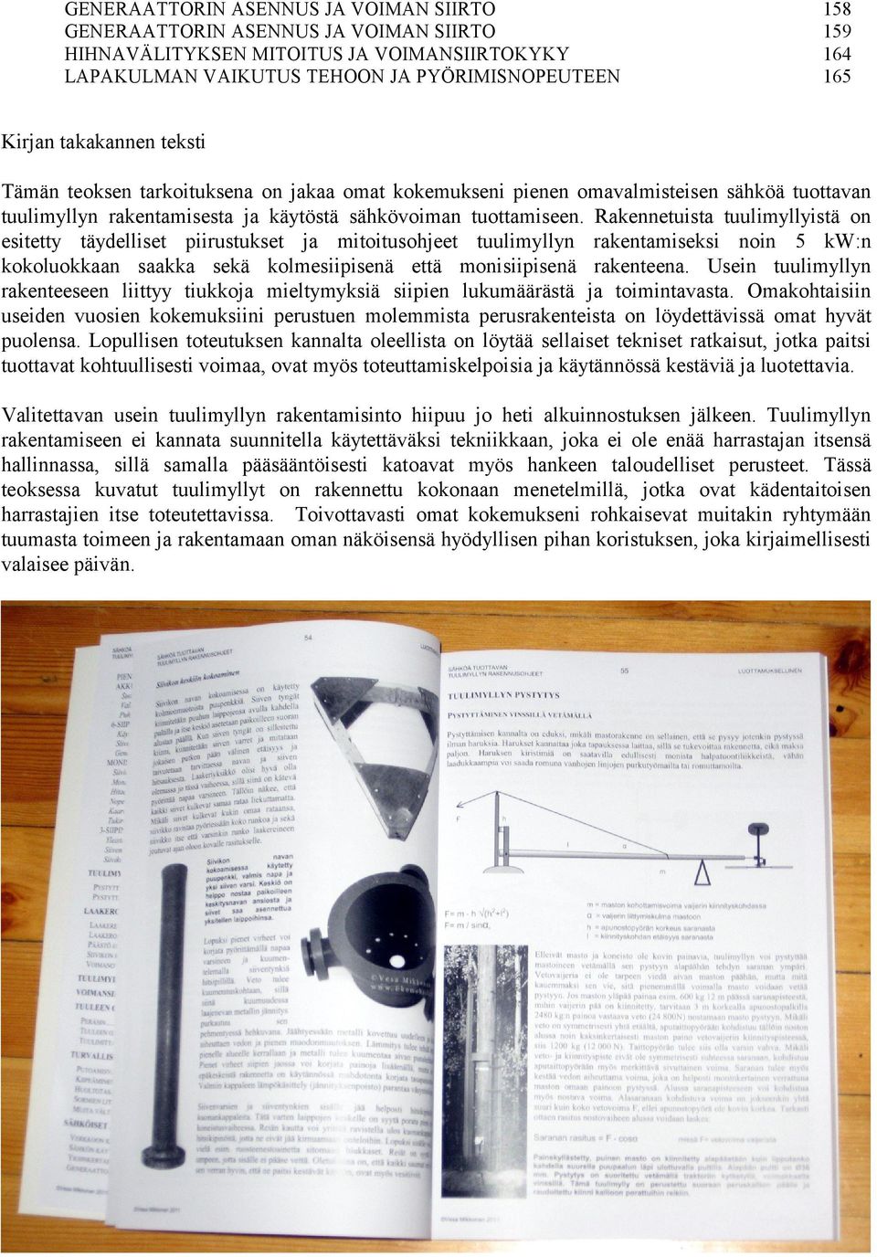 Rakennetuista tuulimyllyistä on esitetty täydelliset piirustukset ja mitoitusohjeet tuulimyllyn rakentamiseksi noin 5 kw:n kokoluokkaan saakka sekä kolmesiipisenä että monisiipisenä rakenteena.