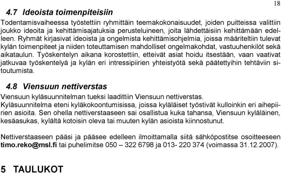 Ryhmät kirjasivat ideoista ja ongelmista kehittämisohjelmia, joissa määriteltiin tulevat kylän toimenpiteet ja niiden toteuttamisen mahdolliset ongelmakohdat, vastuuhenkilöt sekä aikataulun.