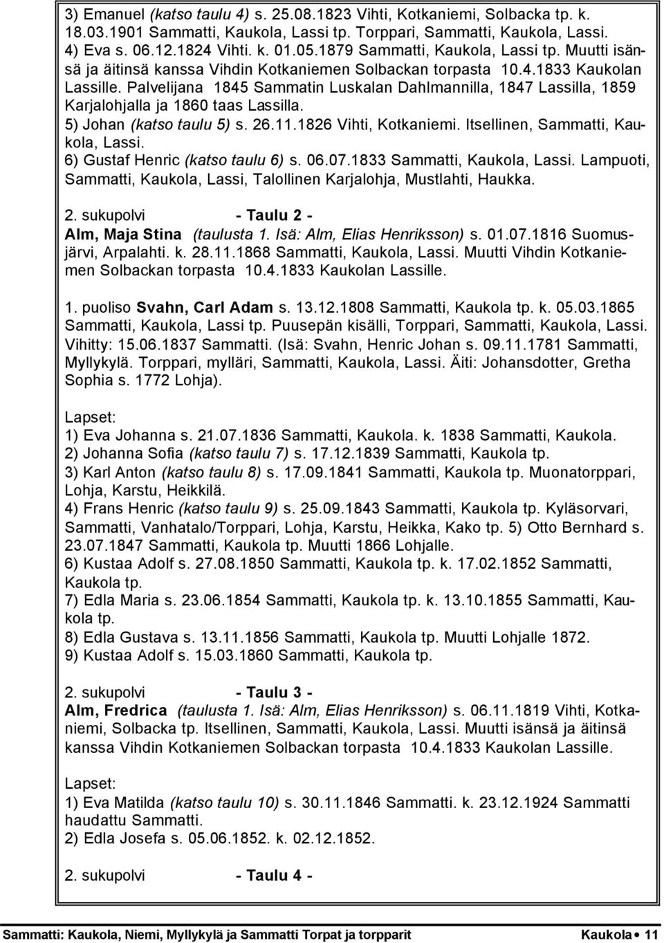 Palvelijana 1845 Sammatin Luskalan Dahlmannilla, 1847 Lassilla, 1859 Karjalohjalla ja 1860 taas Lassilla. 5) Johan (katso taulu 5) s. 26.11.1826 Vihti, Kotkaniemi.