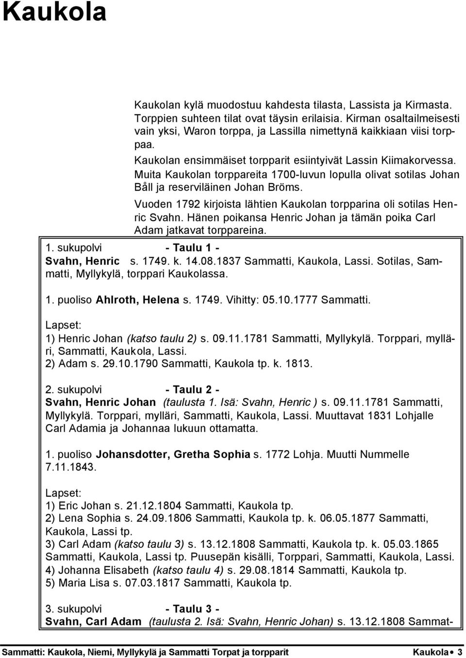 Muita Kaukolan torppareita 1700-luvun lopulla olivat sotilas Johan Båll ja reserviläinen Johan Bröms. Vuoden 1792 kirjoista lähtien Kaukolan torpparina oli sotilas Henric Svahn.