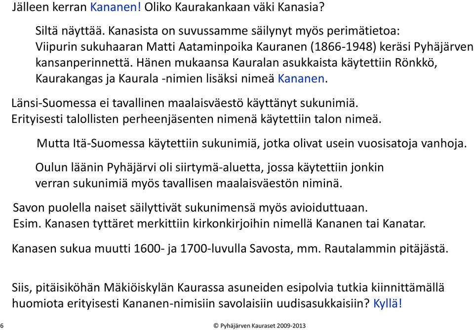 Hänen mukaansa Kauralan asukkaista käytettiin Rönkkö, Kaurakangas ja Kaurala -nimien lisäksi nimeä Kananen. Länsi-Suomessa ei tavallinen maalaisväestö käyttänyt sukunimiä.