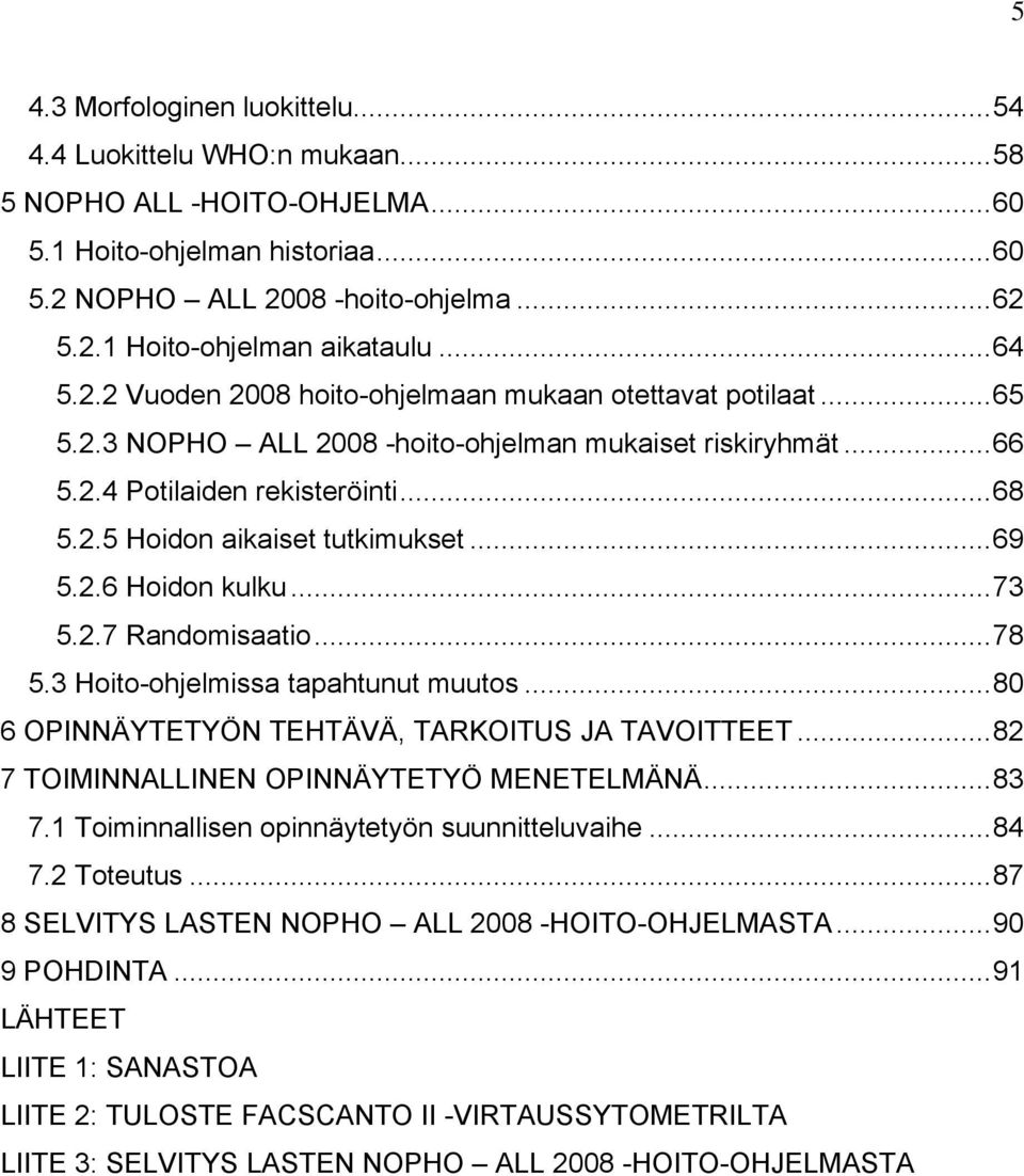 .. 69 5.2.6 Hoidon kulku... 73 5.2.7 Randomisaatio... 78 5.3 Hoito-ohjelmissa tapahtunut muutos... 80 6 OPINNÄYTETYÖN TEHTÄVÄ, TARKOITUS JA TAVOITTEET... 82 7 TOIMINNALLINEN OPINNÄYTETYÖ MENETELMÄNÄ.