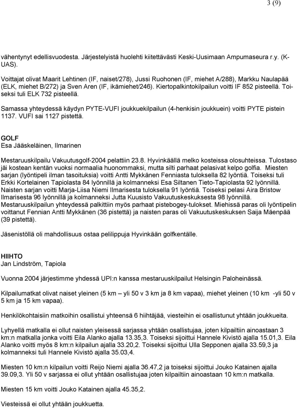 Kiertopalkintokilpailun voitti IF 852 pisteellä. Toiseksi tuli ELK 732 pisteellä. Samassa yhteydessä käydyn PYTE-VUFI joukkuekilpailun (4-henkisin joukkuein) voitti PYTE pistein 1137.