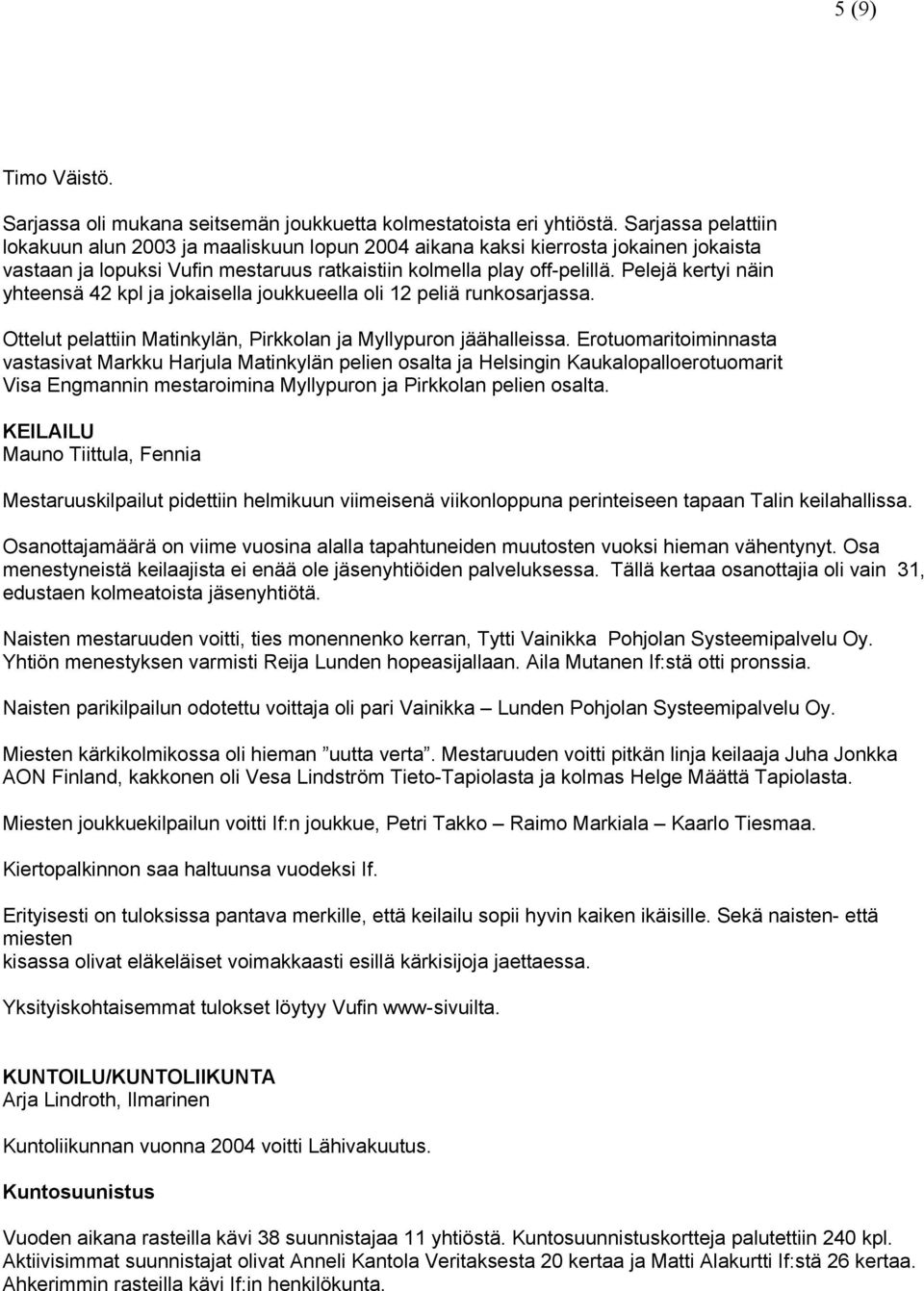 Pelejä kertyi näin yhteensä 42 kpl ja jokaisella joukkueella oli 12 peliä runkosarjassa. Ottelut pelattiin Matinkylän, Pirkkolan ja Myllypuron jäähalleissa.