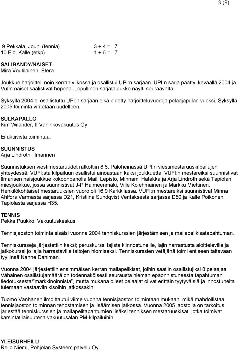 Lopullinen sarjataulukko näytti seuraavalta: Syksyllä 2004 ei osallistuttu UPI:n sarjaan eikä pidetty harjoitteluvuoroja pelaajapulan vuoksi. Syksyllä 2005 toiminta viritetään uudelleen.