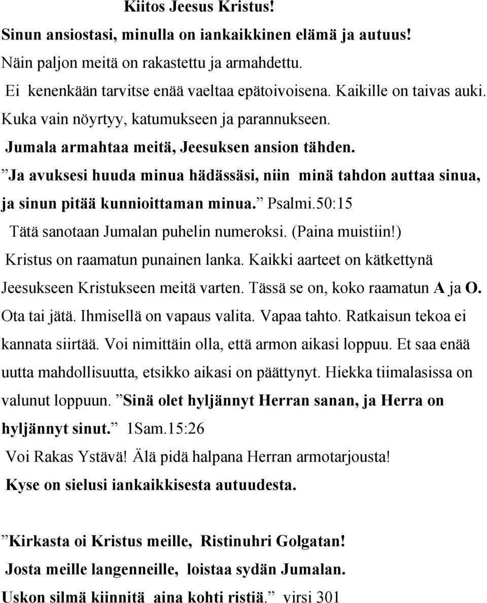 Ja avuksesi huuda minua hädässäsi, niin minä tahdon auttaa sinua, ja sinun pitää kunnioittaman minua. Psalmi.50:15 Tätä sanotaan Jumalan puhelin numeroksi. (Paina muistiin!