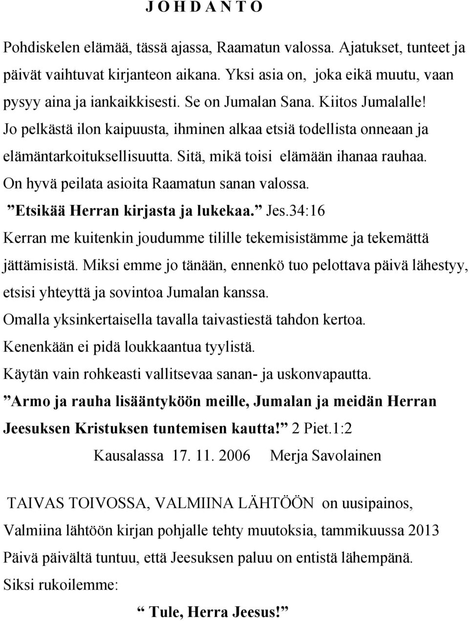 On hyvä peilata asioita Raamatun sanan valossa. Etsikää Herran kirjasta ja lukekaa. Jes.34:16 Kerran me kuitenkin joudumme tilille tekemisistämme ja tekemättä jättämisistä.