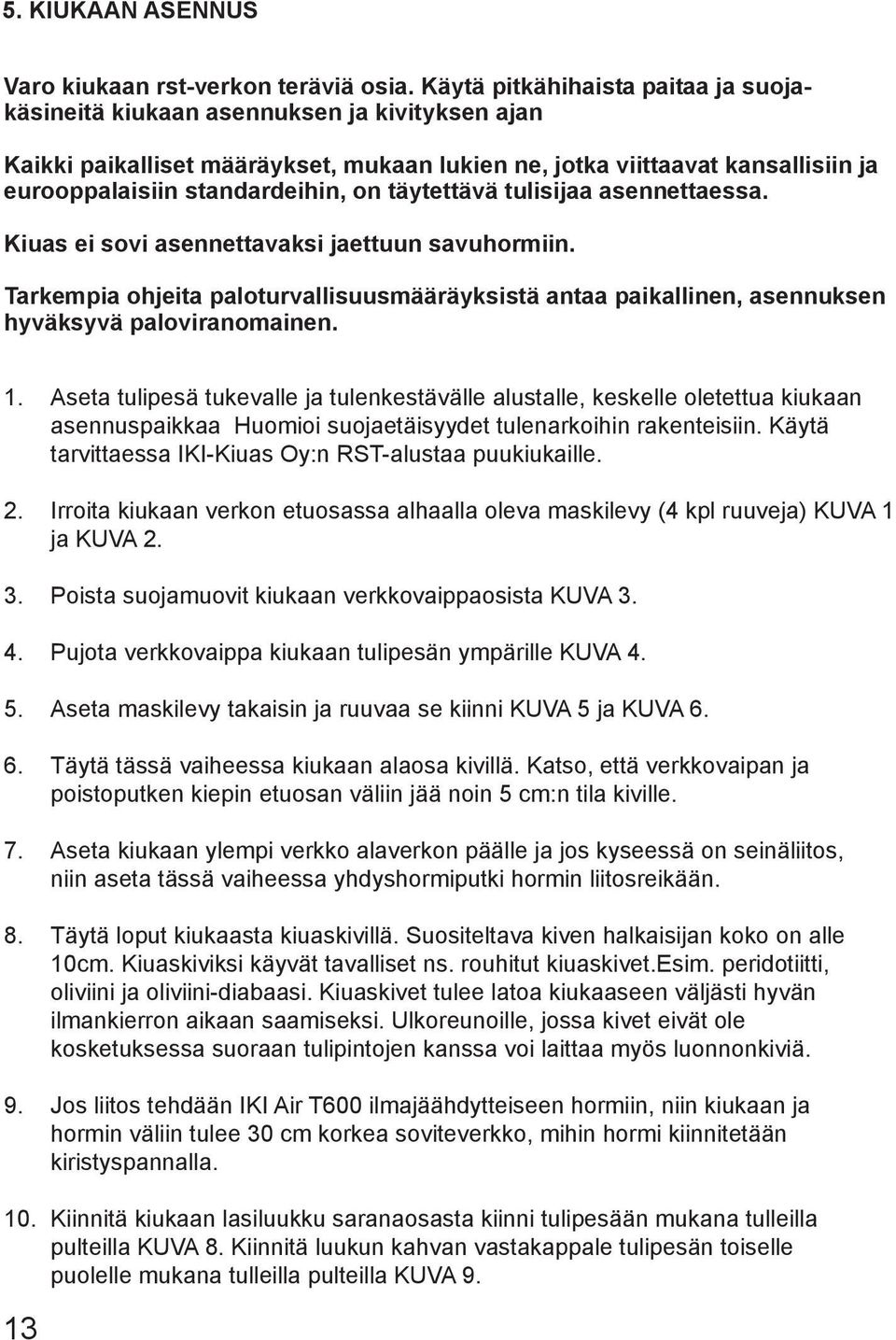 täytettävä tulisijaa asennettaessa. Kiuas ei sovi asennettavaksi jaettuun savuhormiin. Tarkempia ohjeita paloturvallisuusmääräyksistä antaa paikallinen, asennuksen hyväksyvä paloviranomainen. 1. 2. 3.