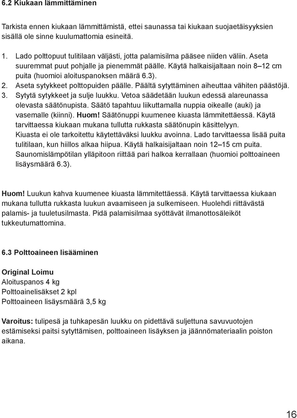 Käytä halkaisijaltaan noin 8 12 cm puita (huomioi aloituspanoksen määrä 6.3). Aseta sytykkeet polttopuiden päälle. Päältä sytyttäminen aiheuttaa vähiten päästöjä. Sytytä sytykkeet ja sulje luukku.