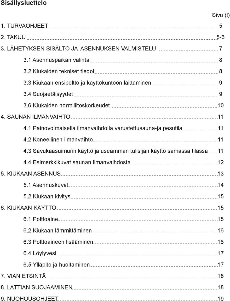 2 Koneellinen ilmanvaihto 4.3 Savukaasuimurin käyttö ja useamman tulisijan käyttö samassa tilassa 4.4 Esimerkkikuvat saunan ilmanvaihdosta 5. KIUKAAN ASENNUS 5.1 Asennuskuvat 5.2 Kiukaan kivitys 6.