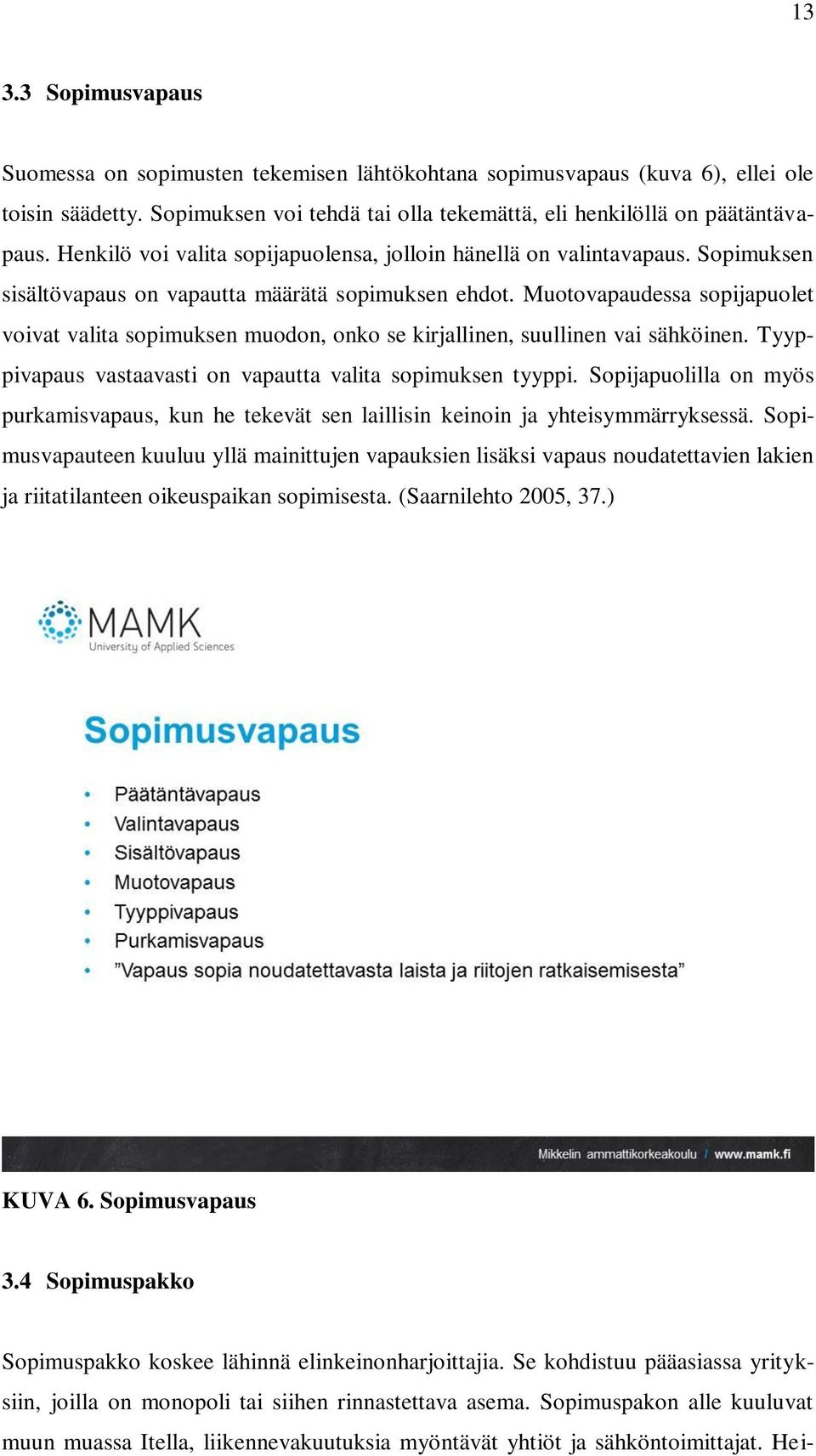 Muotovapaudessa sopijapuolet voivat valita sopimuksen muodon, onko se kirjallinen, suullinen vai sähköinen. Tyyppivapaus vastaavasti on vapautta valita sopimuksen tyyppi.