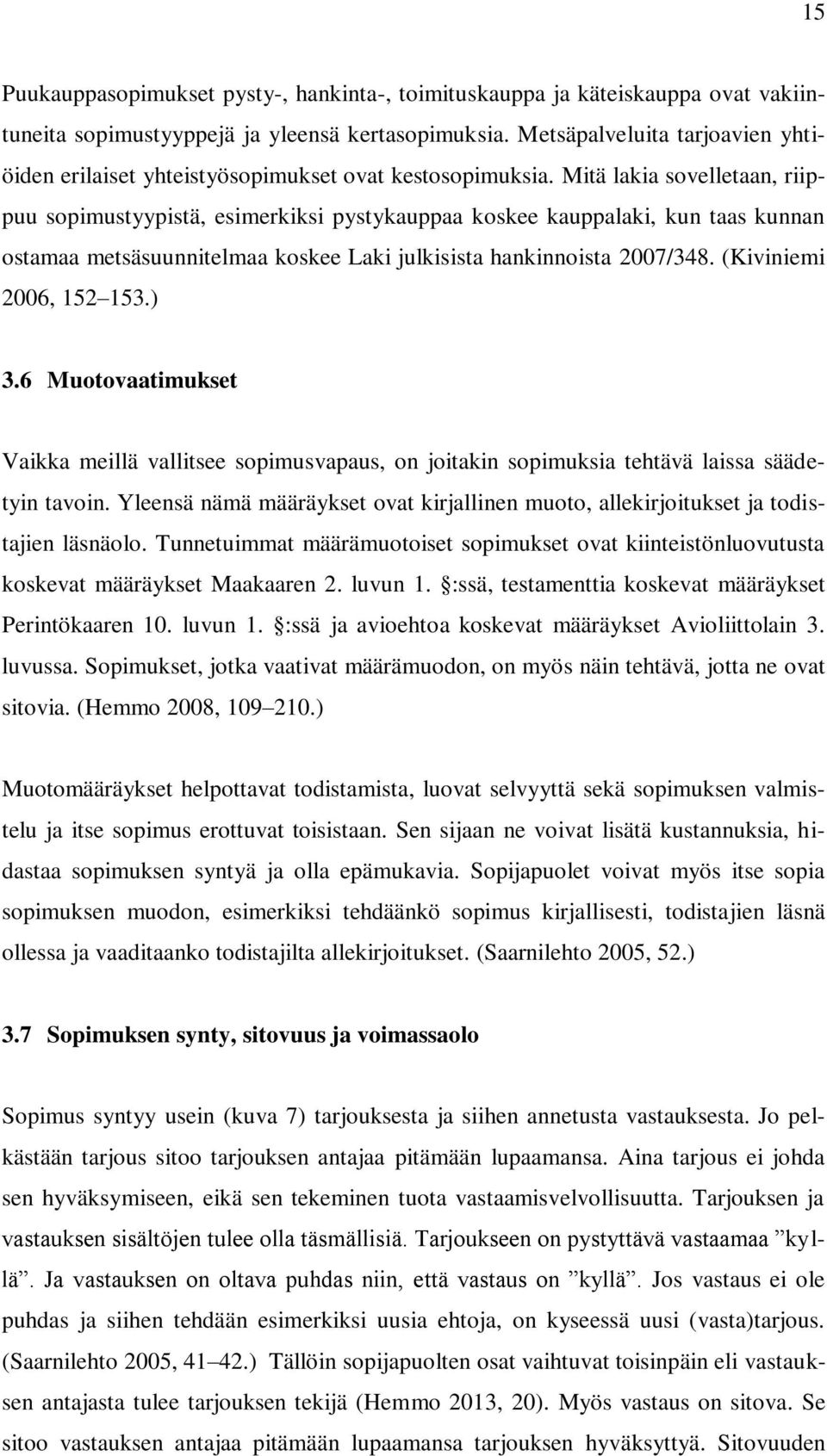Mitä lakia sovelletaan, riippuu sopimustyypistä, esimerkiksi pystykauppaa koskee kauppalaki, kun taas kunnan ostamaa metsäsuunnitelmaa koskee Laki julkisista hankinnoista 2007/348.