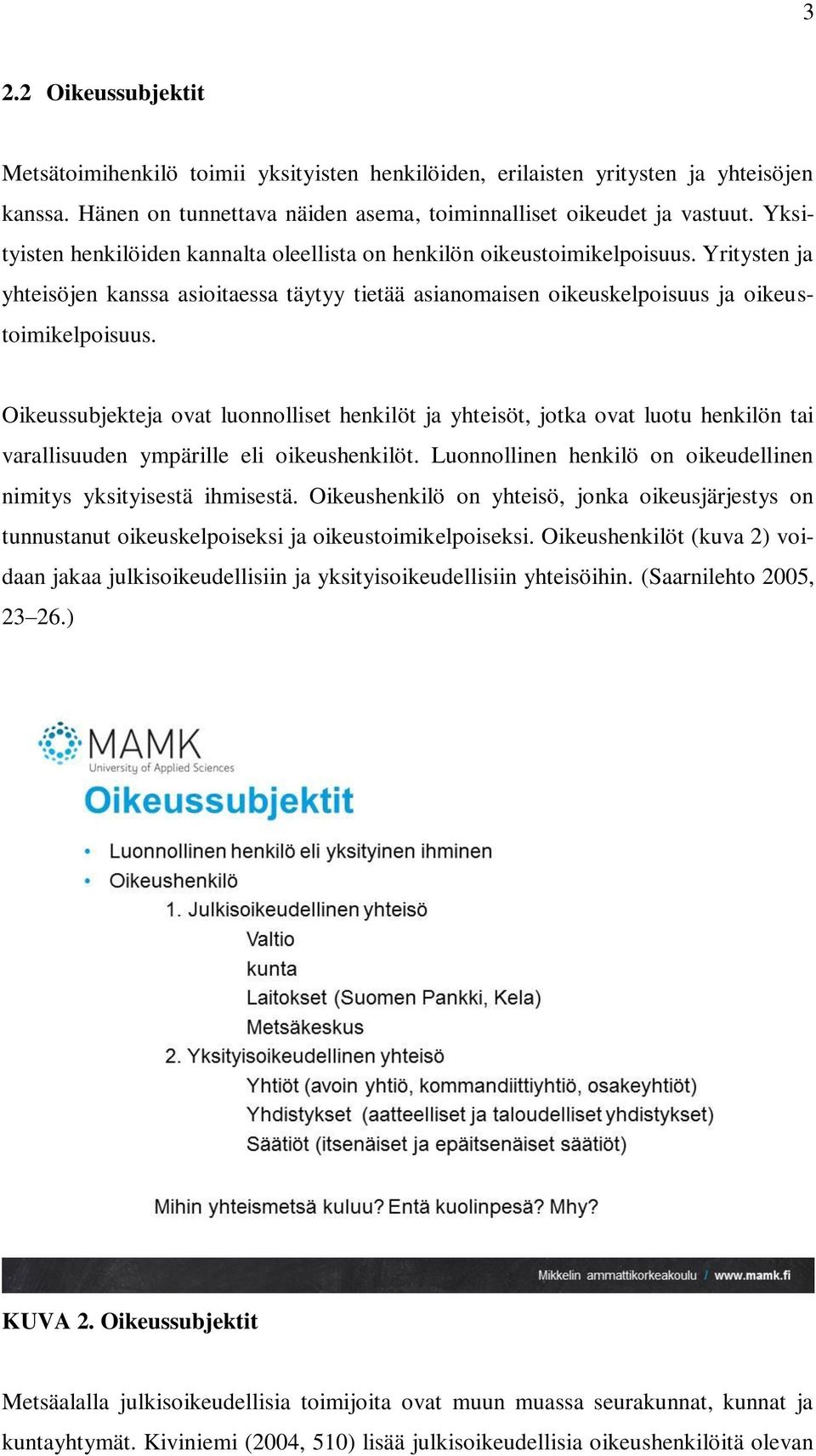 Oikeussubjekteja ovat luonnolliset henkilöt ja yhteisöt, jotka ovat luotu henkilön tai varallisuuden ympärille eli oikeushenkilöt. Luonnollinen henkilö on oikeudellinen nimitys yksityisestä ihmisestä.