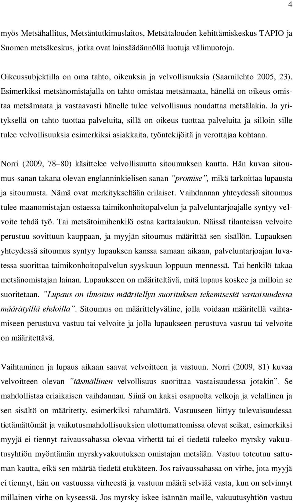 Esimerkiksi metsänomistajalla on tahto omistaa metsämaata, hänellä on oikeus omistaa metsämaata ja vastaavasti hänelle tulee velvollisuus noudattaa metsälakia.