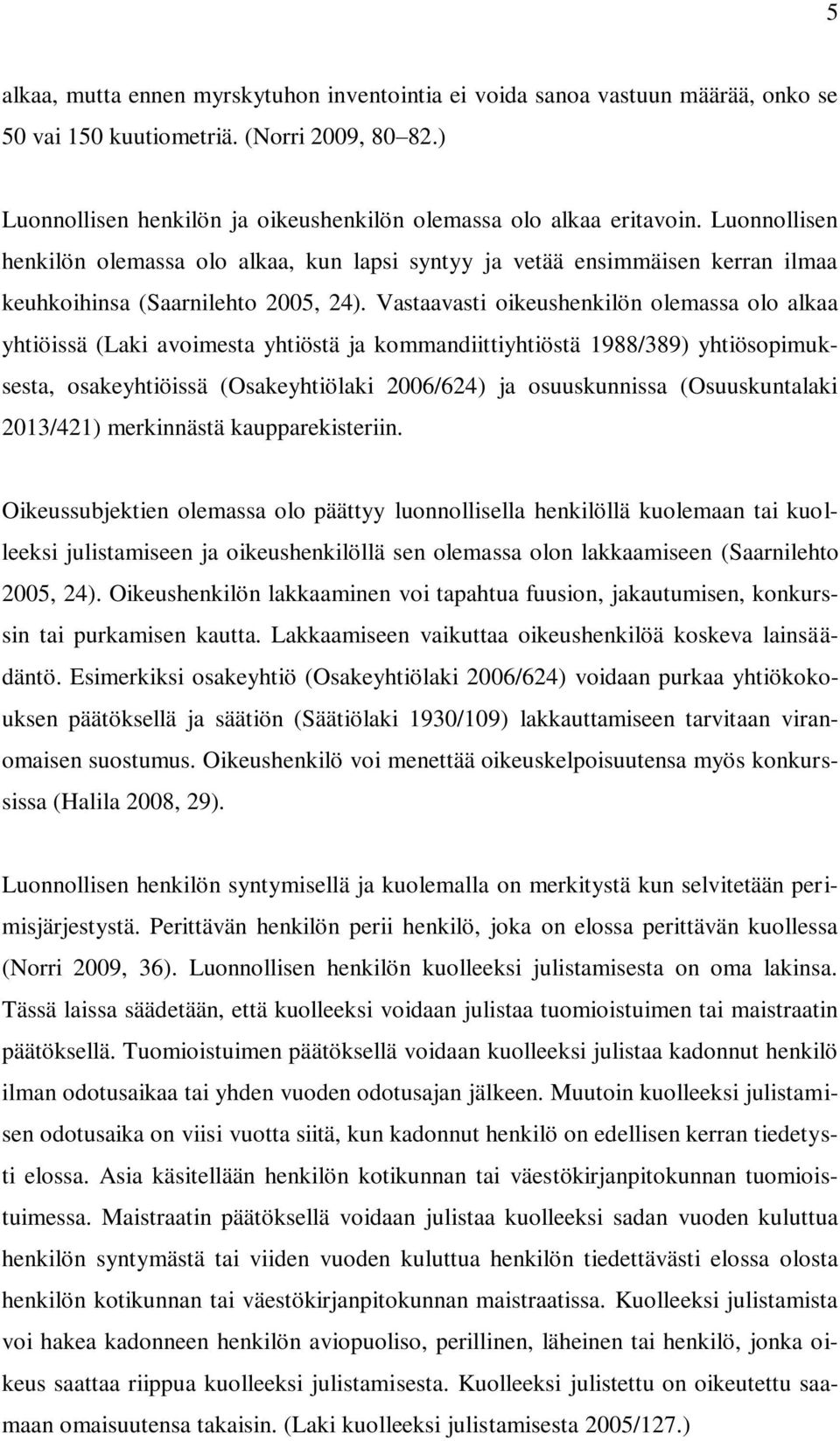 Vastaavasti oikeushenkilön olemassa olo alkaa yhtiöissä (Laki avoimesta yhtiöstä ja kommandiittiyhtiöstä 1988/389) yhtiösopimuksesta, osakeyhtiöissä (Osakeyhtiölaki 2006/624) ja osuuskunnissa