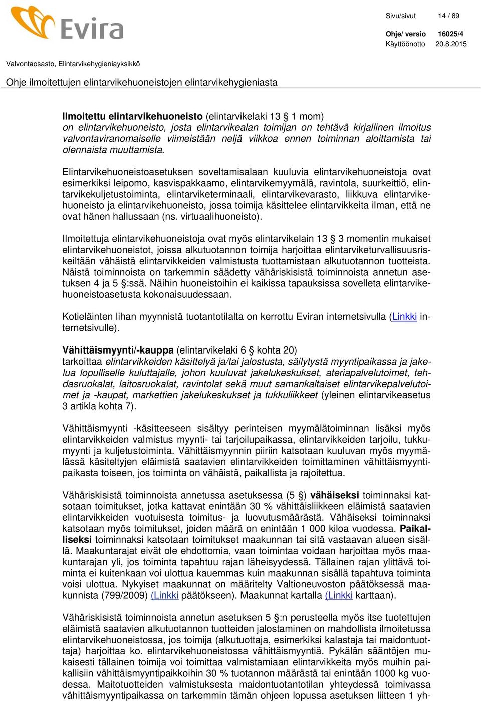 Elintarvikehuoneistoasetuksen soveltamisalaan kuuluvia elintarvikehuoneistoja ovat esimerkiksi leipomo, kasvispakkaamo, elintarvikemyymälä, ravintola, suurkeittiö, elintarvikekuljetustoiminta,