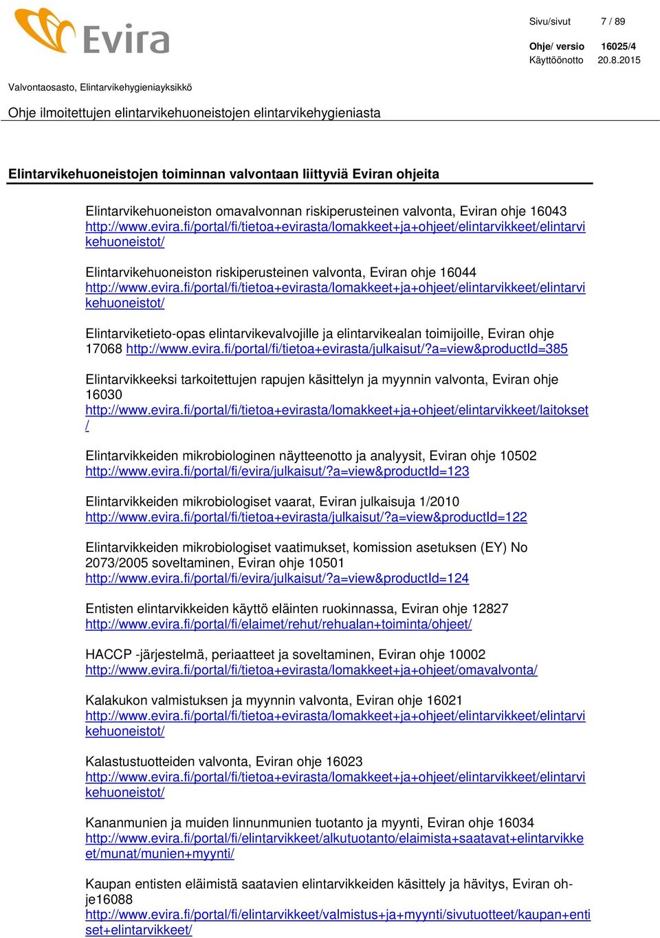 ta/lomakkeet+ja+ohjeet/elintarvikkeet/elintarvi kehuoneistot/ Elintarvikehuoneiston riskiperusteinen valvonta, Eviran ohje 16044 http://www.evira.