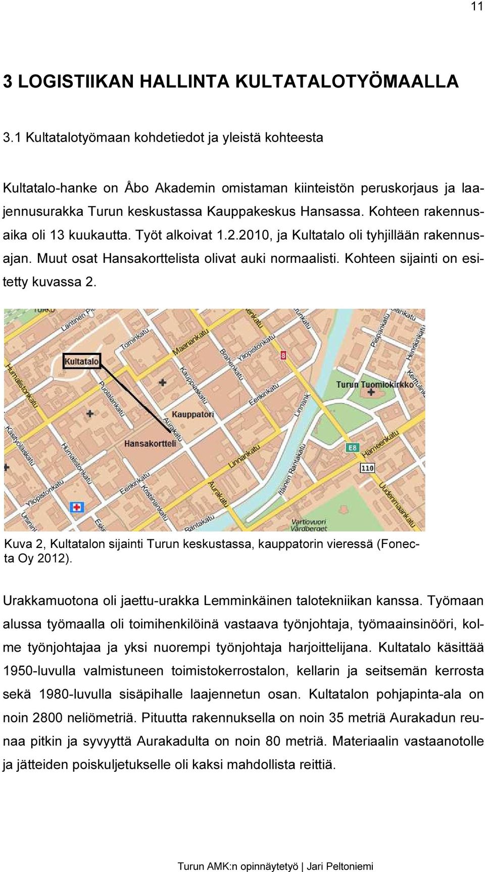 Kohteen rakennusaika oli 13 kuukautta. Työt alkoivat 1.2.2010, ja Kultatalo oli tyhjillään rakennusajan. Muut osat Hansakorttelista olivat auki normaalisti. Kohteen sijainti on esitetty kuvassa 2.