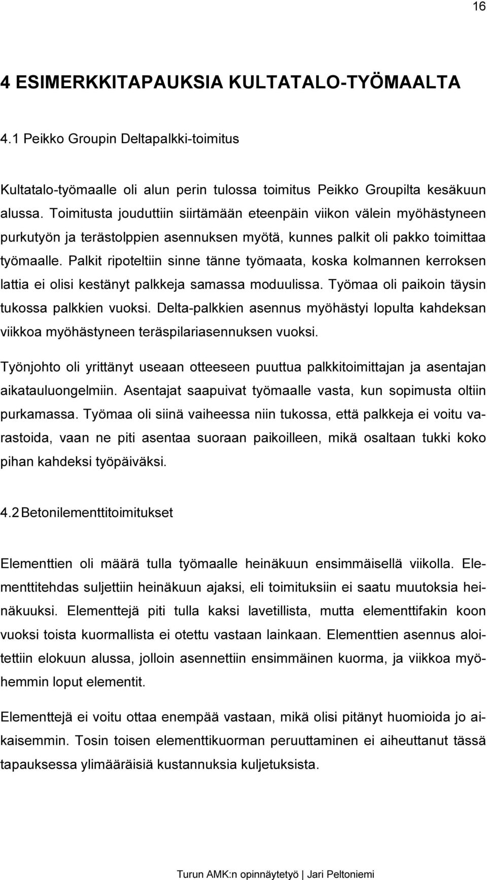 Palkit ripoteltiin sinne tänne työmaata, koska kolmannen kerroksen lattia ei olisi kestänyt palkkeja samassa moduulissa. Työmaa oli paikoin täysin tukossa palkkien vuoksi.