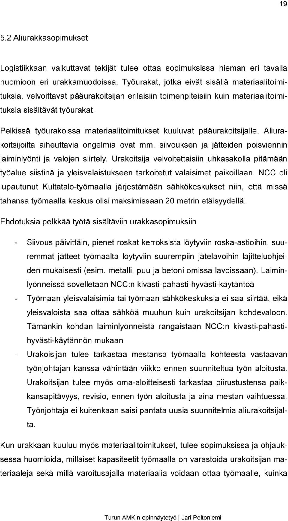 Pelkissä työurakoissa materiaalitoimitukset kuuluvat pääurakoitsijalle. Aliurakoitsijoilta aiheuttavia ongelmia ovat mm. siivouksen ja jätteiden poisviennin laiminlyönti ja valojen siirtely.
