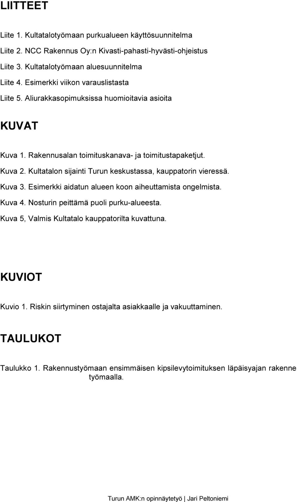 Kultatalon sijainti Turun keskustassa, kauppatorin vieressä. Kuva 3. Esimerkki aidatun alueen koon aiheuttamista ongelmista. Kuva 4. Nosturin peittämä puoli purku-alueesta.