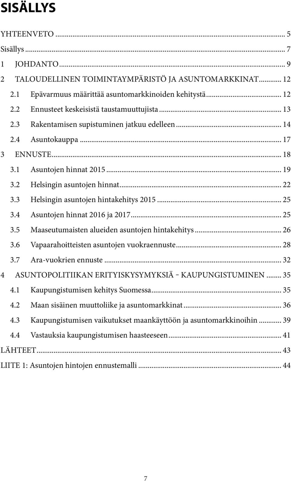 3 Helsingin asuntojen hintakehitys 2015... 25 3.4 Asuntojen hinnat 2016 ja 2017... 25 3.5 Maaseutumaisten alueiden asuntojen hintakehitys... 26 3.6 Vapaarahoitteisten asuntojen vuokraennuste... 28 3.