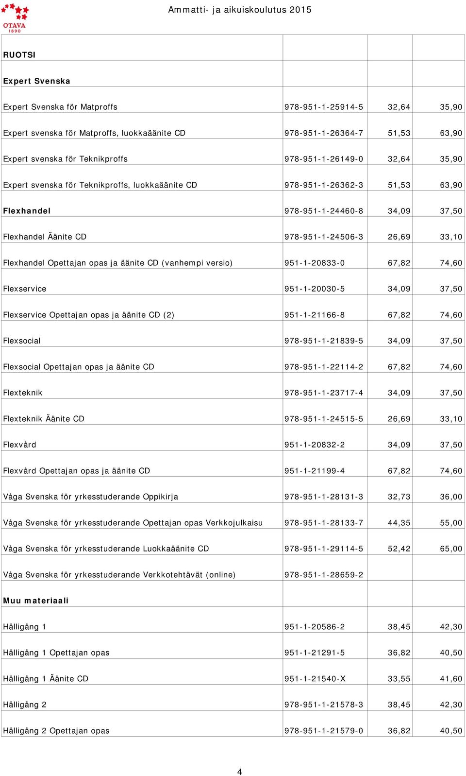 33,10 Flexhandel Opettajan opas ja äänite CD (vanhempi versio) 951-1-20833-0 67,82 74,60 Flexservice 951-1-20030-5 34,09 37,50 Flexservice Opettajan opas ja äänite CD (2) 951-1-21166-8 67,82 74,60