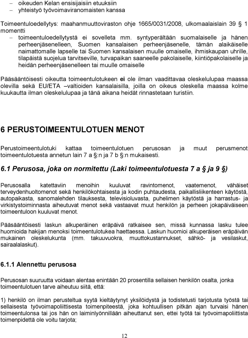 syntyperältään suomalaiselle ja hänen perheenjäsenelleen, Suomen kansalaisen perheenjäsenelle, tämän alaikäiselle naimattomalle lapselle tai Suomen kansalaisen muulle omaiselle, ihmiskaupan uhrille,