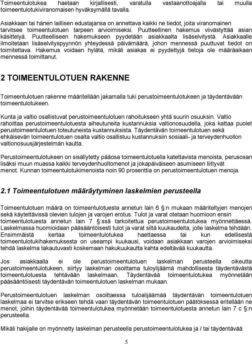 Puutteelliseen hakemukseen pyydetään asiakkaalta lisäselvitystä. Asiakkaalle ilmoitetaan lisäselvityspyynnön yhteydessä päivämäärä, johon mennessä puuttuvat tiedot on toimitettava.