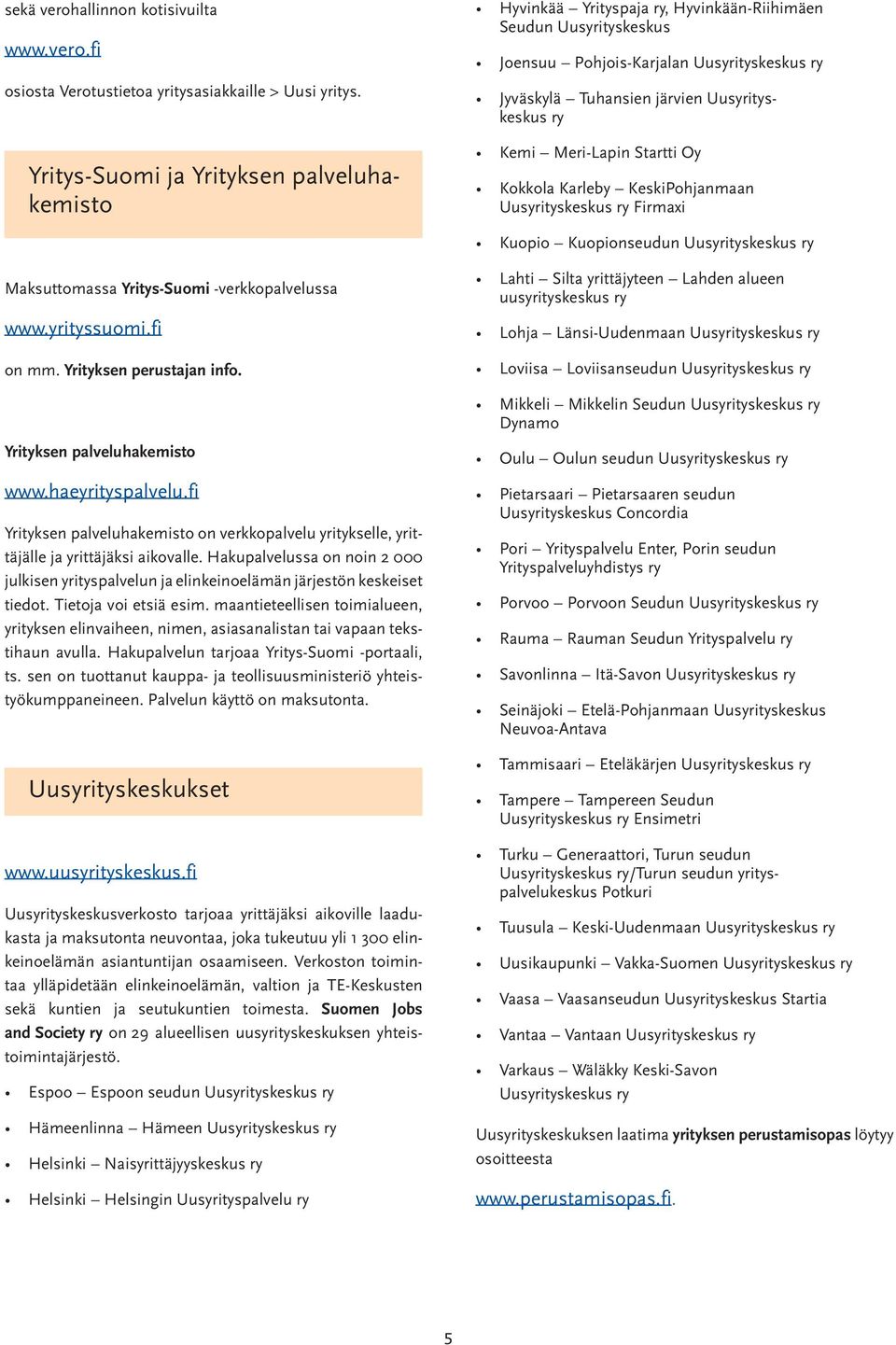 ry Kemi Meri-Lapin Startti Oy Kokkola Karleby KeskiPohjanmaan Uusyrityskeskus ry Firmaxi Kuopio Kuopionseudun Uusyrityskeskus ry Maksuttomassa Yritys-Suomi -verkkopalvelussa www.yrityssuomi.fi on mm.