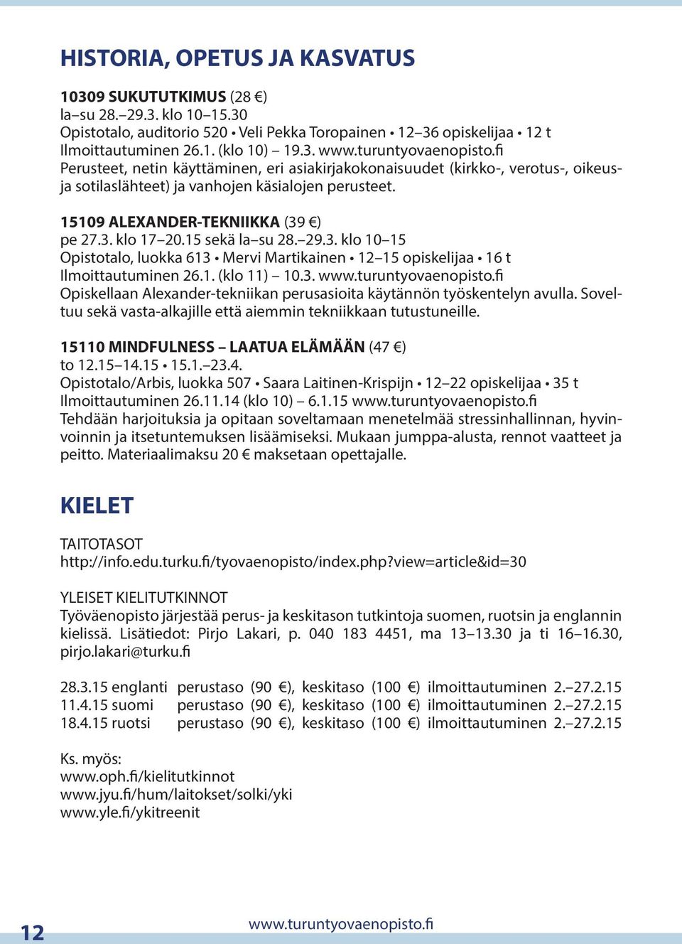 15 sekä la su 28. 29.3. klo 10 15 Opistotalo, luokka 613 Mervi Martikainen 12 15 opiskelijaa 16 t Ilmoittautuminen 26.1. (klo 11) 10.3. www.turuntyovaenopisto.