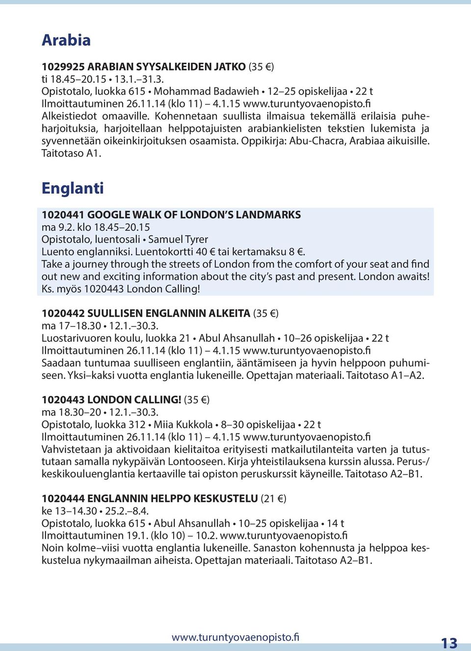 Oppikirja: Abu-Chacra, Arabiaa aikuisille. Taitotaso A1. Englanti 1020441 GOOGLE WALK OF LONDON S LANDMARKS ma 9.2. klo 18.45 20.15 Opistotalo, luentosali Samuel Tyrer Luento englanniksi.