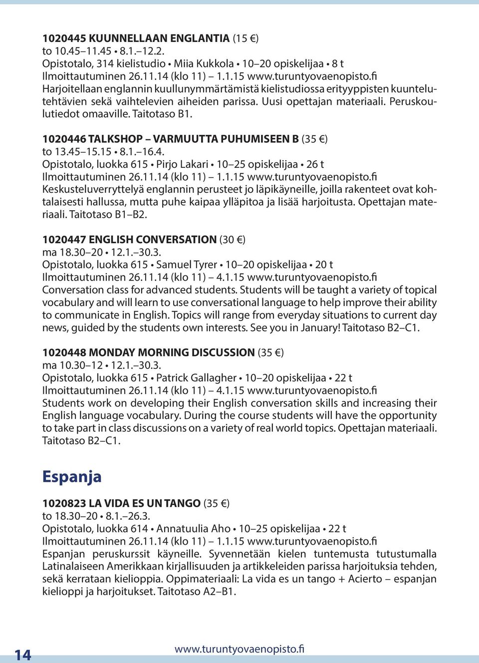 1020446 TALKSHOP VARMUUTTA PUHUMISEEN B (35 ) to 13.45 15.15 8.1. 16.4. Opistotalo, luokka 615 Pirjo Lakari 10 25 opiskelijaa 26 t Ilmoittautuminen 26.11.14 (klo 11) 1.1.15 www.turuntyovaenopisto.