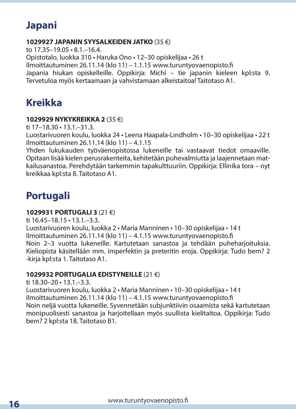 30 13.1. 31.3. Luostarivuoren koulu, luokka 24 Leena Haapala-Lindholm 10 30 opiskelijaa 22 t Ilmoittautuminen 26.11.14 (klo 11) 4.1.15 Yhden lukukauden työväenopistossa lukeneille tai vastaavat tiedot omaaville.