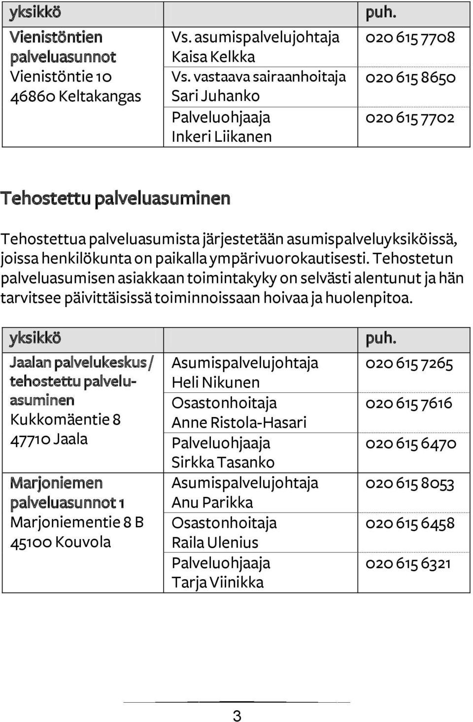 henkilökunta on paikalla ympärivuorokautisesti. Tehostetun palveluasumisen asiakkaan toimintakyky on selvästi alentunut ja hän tarvitsee päivittäisissä toiminnoissaan hoivaa ja huolenpitoa.