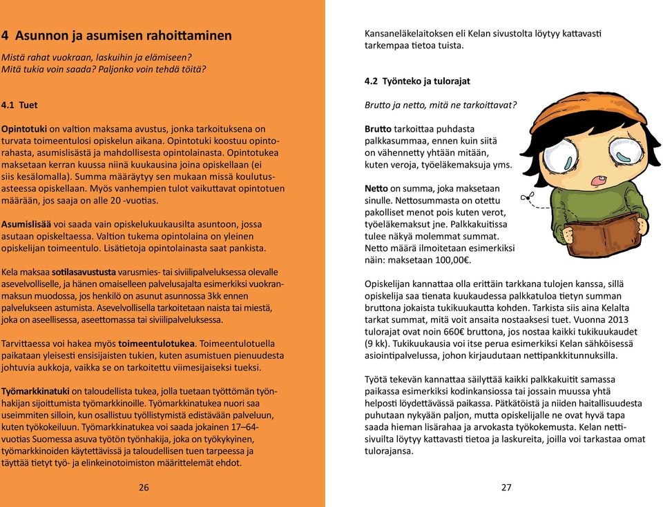 Opintotuki koostuu opintorahasta, asumislisästä ja mahdollisesta opintolainasta. Opintotukea maksetaan kerran kuussa niinä kuukausina joina opiskellaan (ei siis kesälomalla).